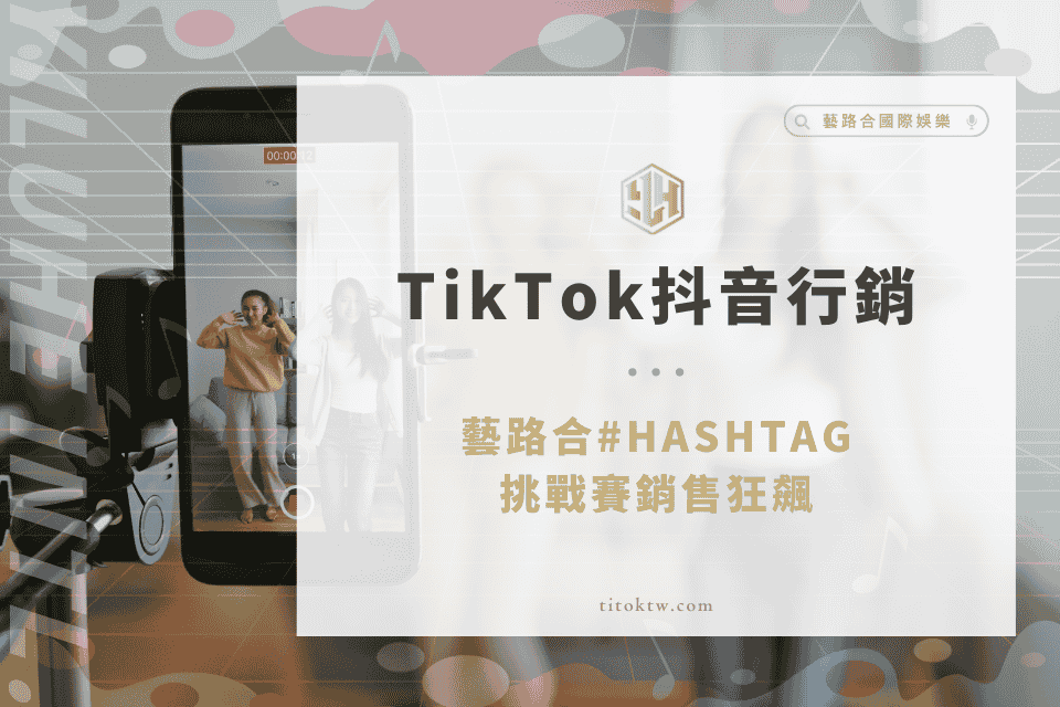TikTok抖音行銷策略解析:藝路合#HASHTAG挑戰賽銷售狂飆